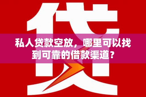 兴义私人贷款空放，哪里可以找到可靠的借款渠道？
