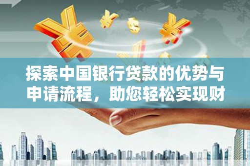 灵寿探索中国银行贷款的优势与申请流程，助您轻松实现财务目标