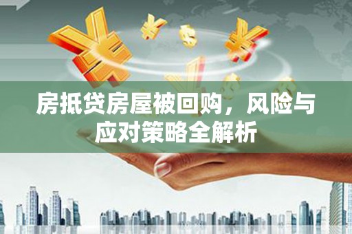 安义房抵贷房屋被回购，风险与应对策略全解析