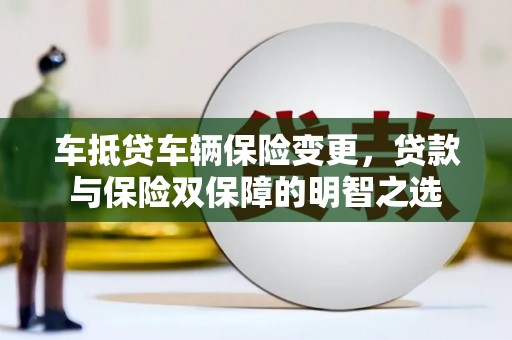 满州车抵贷车辆保险变更，贷款与保险双保障的明智之选