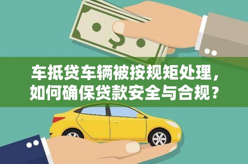 徐州车抵贷车辆被按规矩处理，如何确保贷款安全与合规？