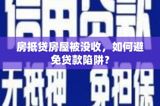 临澧房抵贷房屋被没收，如何避免贷款陷阱？