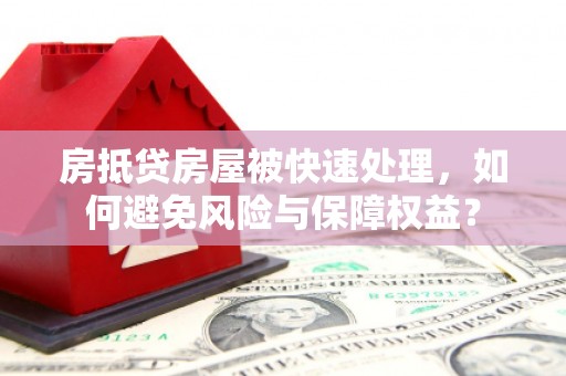 建宁房抵贷房屋被快速处理，如何避免风险与保障权益？