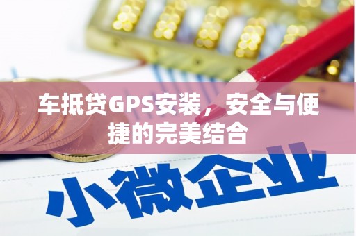 罗庄车抵贷GPS安装，安全与便捷的完美结合