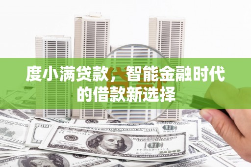 于洪度小满贷款，智能金融时代的借款新选择