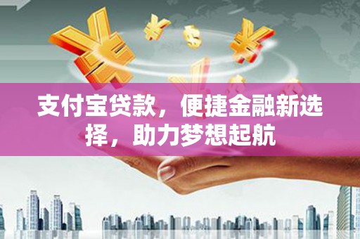 苏州支付宝贷款，便捷金融新选择，助力梦想起航