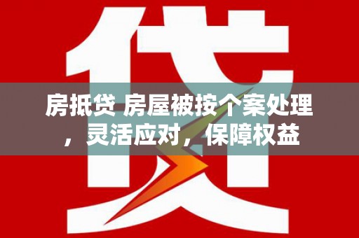 君山房抵贷 房屋被按个案处理，灵活应对，保障权益
