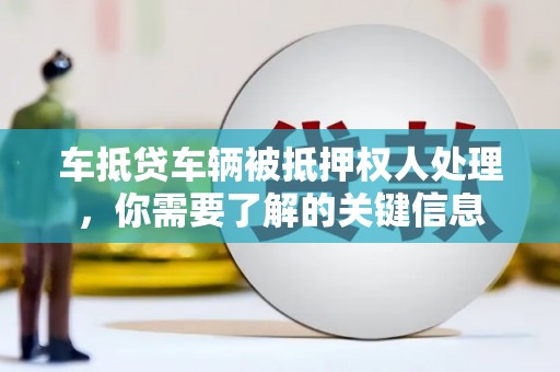 大堂车抵贷车辆被抵押权人处理，你需要了解的关键信息